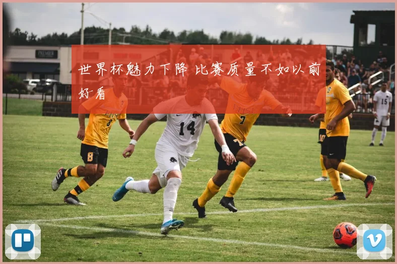 世界杯魅力下降 比赛质量不如以前好看
