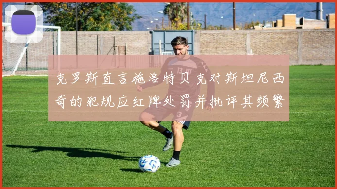 克罗斯直言施洛特贝克对斯坦尼西奇的犯规应红牌处罚并批评其频繁失误