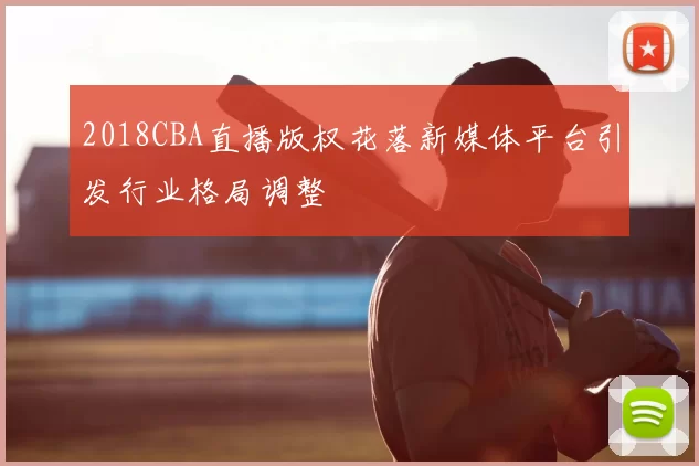 2018CBA直播版权花落新媒体平台引发行业格局调整