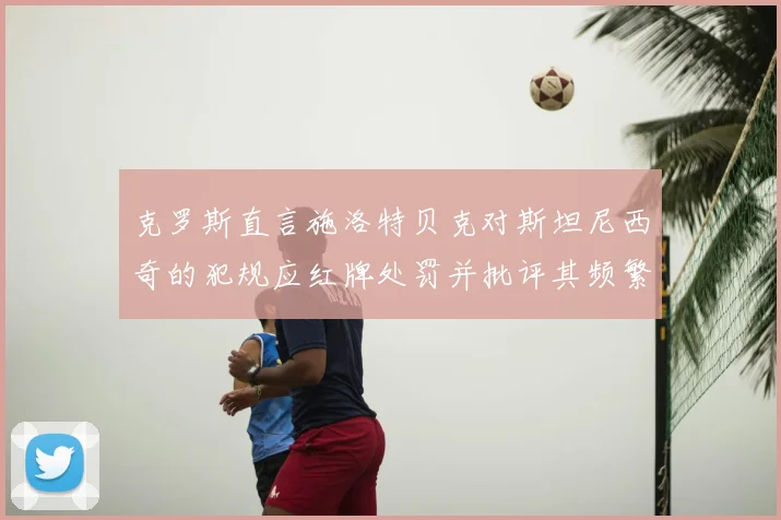 克罗斯直言施洛特贝克对斯坦尼西奇的犯规应红牌处罚并批评其频繁失误