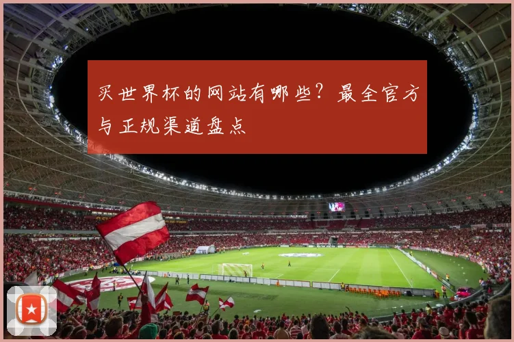 买世界杯的网站有哪些?最全官方与正规渠道盘点