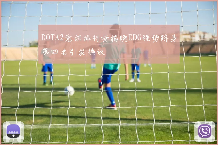 DOTA2意识排行榜揭晓EDG强势跻身第四名引发热议