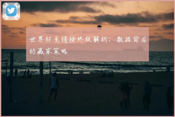 世界杯竞猜榜终极解析:数据背后的赢家策略