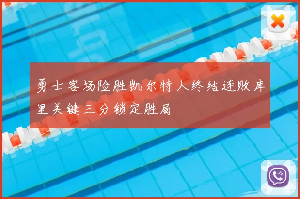 勇士客场险胜凯尔特人终结连败库里关键三分锁定胜局