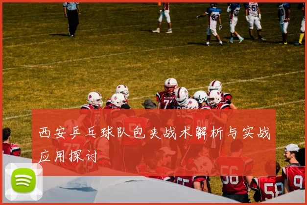 西安乒乓球队包夹战术解析与实战应用探讨