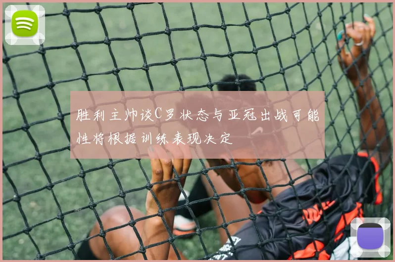 胜利主帅谈C罗状态与亚冠出战可能性将根据训练表现决定