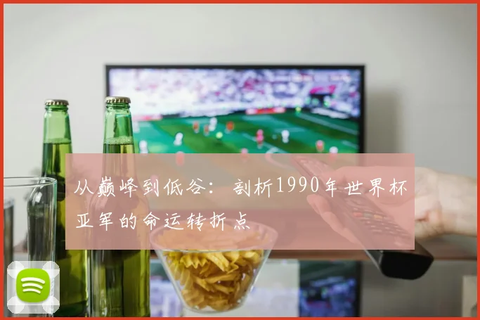 从巅峰到低谷:剖析1990年世界杯亚军的命运转折点
