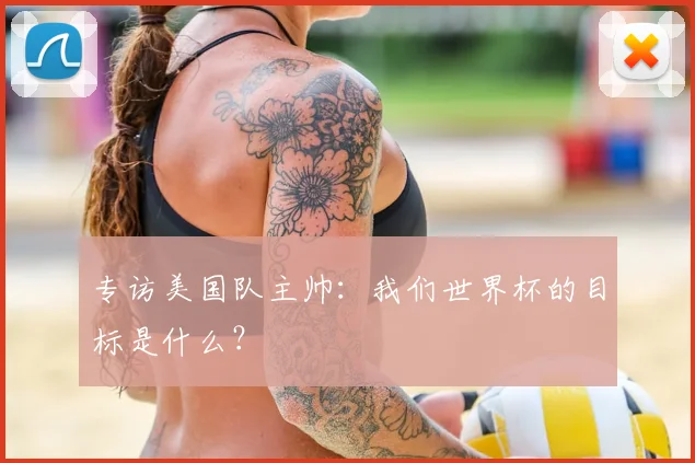 专访美国队主帅:我们世界杯的目标是什么?