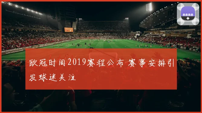 欧冠时间2019赛程公布 赛事安排引发球迷关注