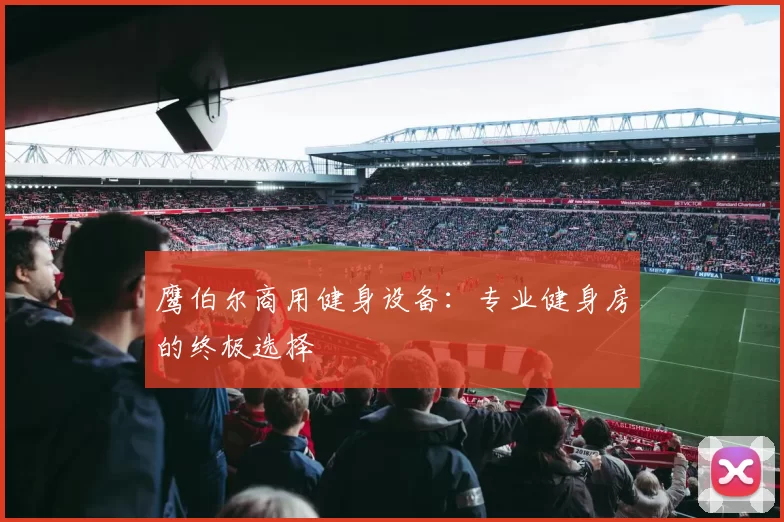 鹰伯尔商用健身设备：专业健身房的终极选择