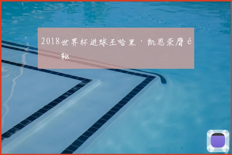 2018世界杯进球王哈里·凯恩荣膺金靴