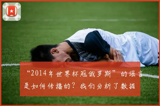 “2014年世界杯冠俄罗斯”的谣言是如何传播的？我们分析了数据