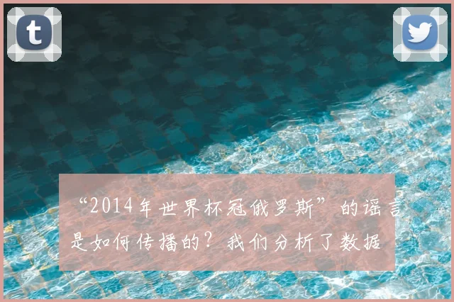 “2014年世界杯冠俄罗斯”的谣言是如何传播的？我们分析了数据