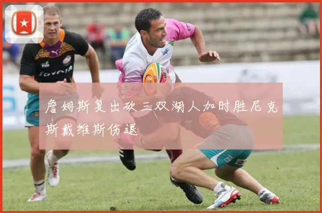 詹姆斯复出砍三双湖人加时胜尼克斯戴维斯伤退
