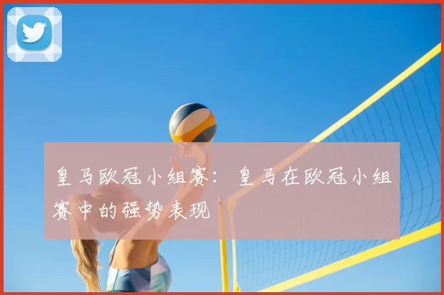 皇马欧冠小组赛：皇马在欧冠小组赛中的强势表现