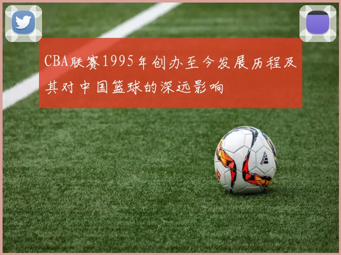 CBA联赛1995年创办至今发展历程及其对中国篮球的深远影响