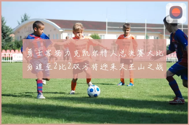 勇士客场力克凯尔特人总决赛大比分追至2比2双方将迎来天王山之战