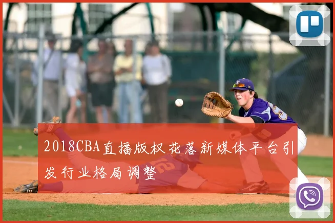 2018CBA直播版权花落新媒体平台引发行业格局调整