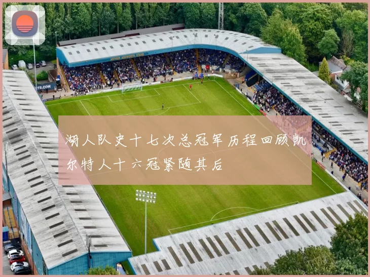 湖人队史十七次总冠军历程回顾凯尔特人十六冠紧随其后