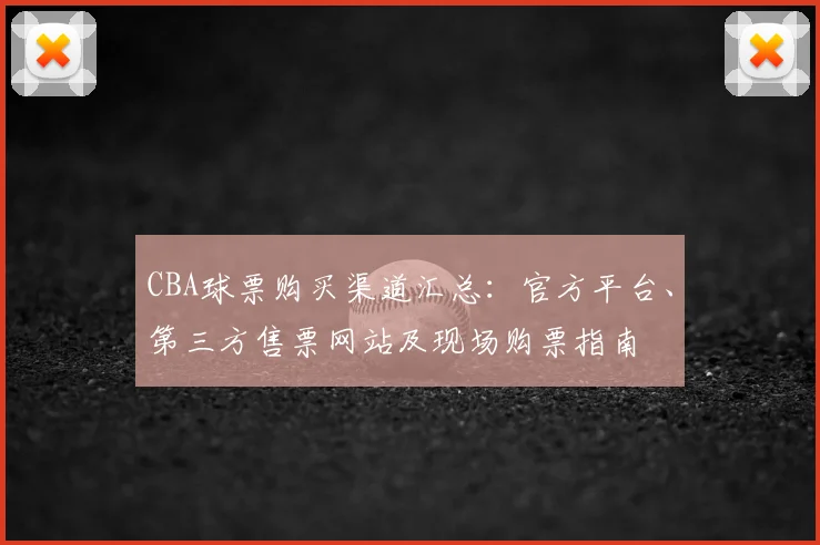 CBA球票购买渠道汇总：官方平台、第三方售票网站及现场购票指南