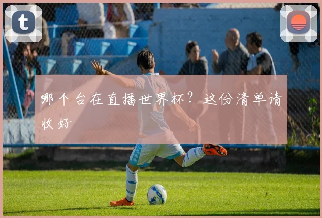 哪个台在直播世界杯？这份清单请收好