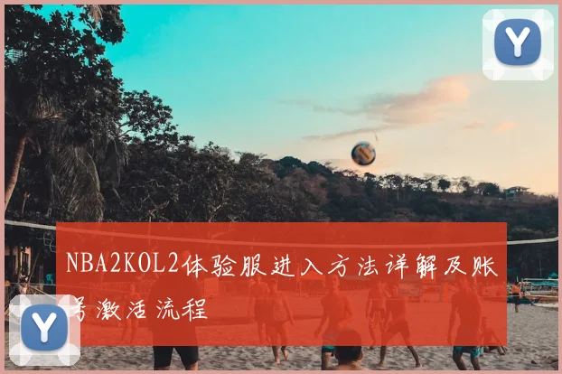 NBA2KOL2体验服进入方法详解及账号激活流程