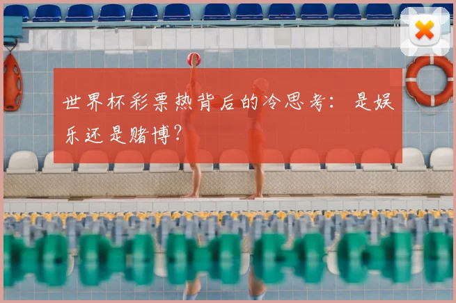 世界杯彩票热背后的冷思考：是娱乐还是赌博？