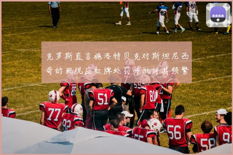 克罗斯直言施洛特贝克对斯坦尼西奇的犯规应红牌处罚并批评其频繁失误