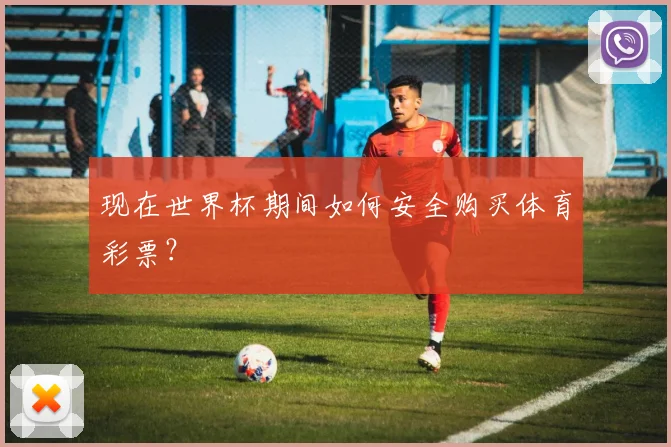 现在世界杯期间如何安全购买体育彩票？