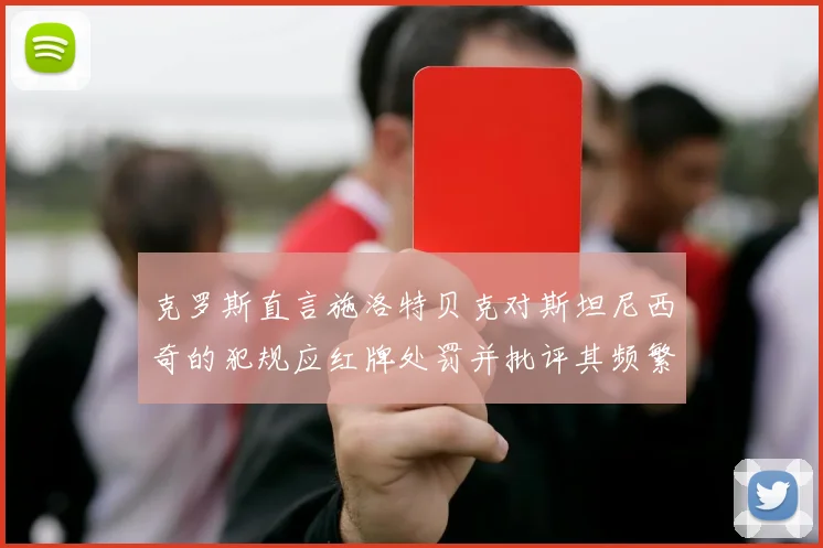 克罗斯直言施洛特贝克对斯坦尼西奇的犯规应红牌处罚并批评其频繁失误
