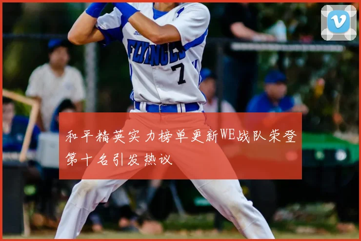 和平精英实力榜单更新WE战队荣登第十名引发热议