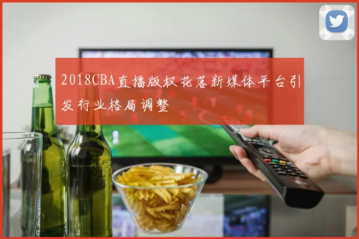 2018CBA直播版权花落新媒体平台引发行业格局调整