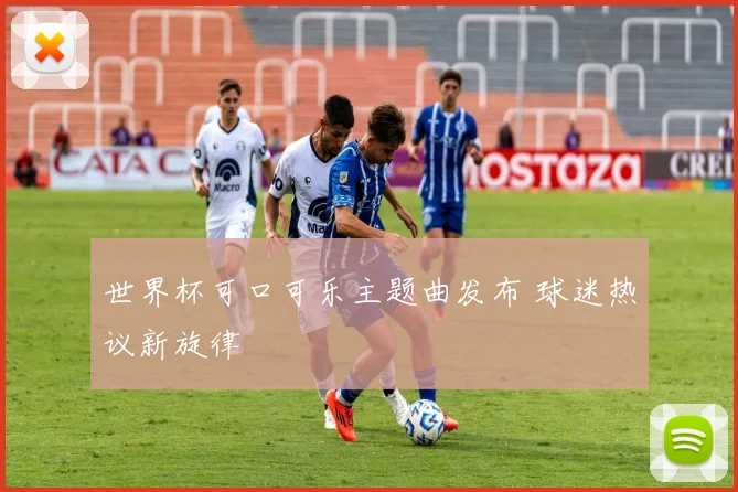 世界杯可口可乐主题曲发布 球迷热议新旋律