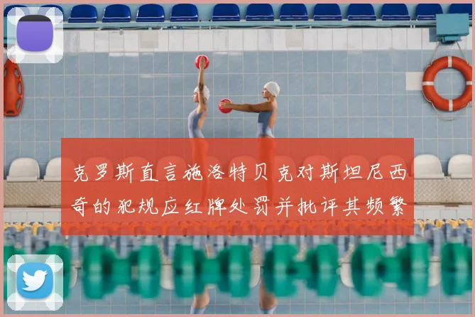 克罗斯直言施洛特贝克对斯坦尼西奇的犯规应红牌处罚并批评其频繁失误