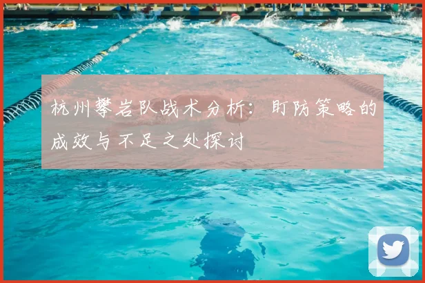 杭州攀岩队战术分析：盯防策略的成效与不足之处探讨