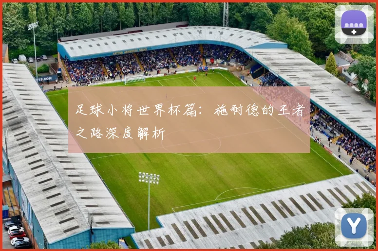 足球小将世界杯篇:施耐德的王者之路深度解析