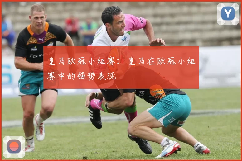 皇马欧冠小组赛：皇马在欧冠小组赛中的强势表现