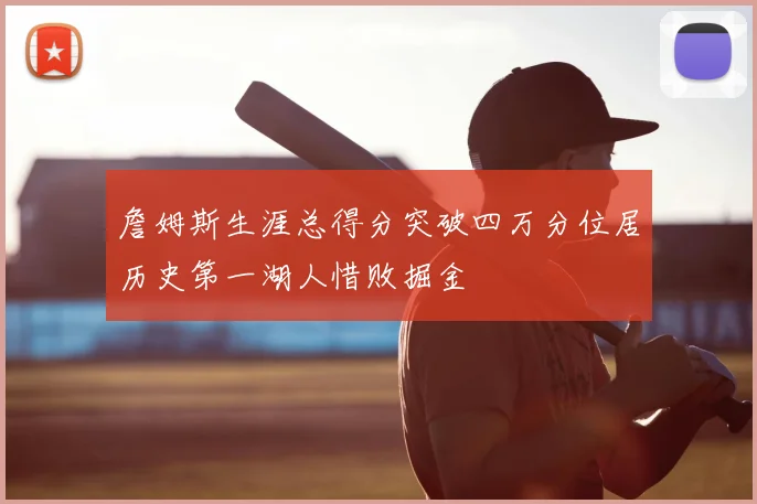 詹姆斯生涯总得分突破四万分位居历史第一湖人惜败掘金